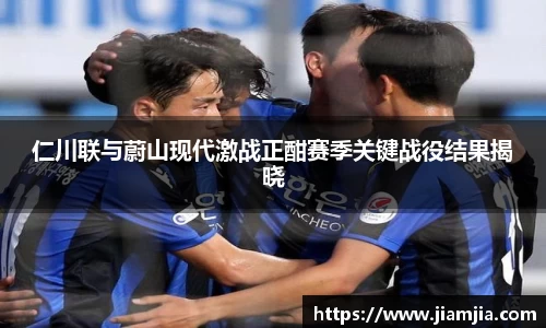 仁川联与蔚山现代激战正酣赛季关键战役结果揭晓