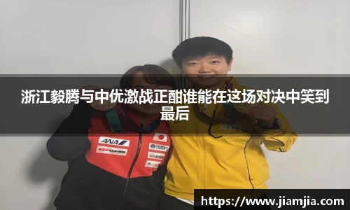 浙江毅腾与中优激战正酣谁能在这场对决中笑到最后