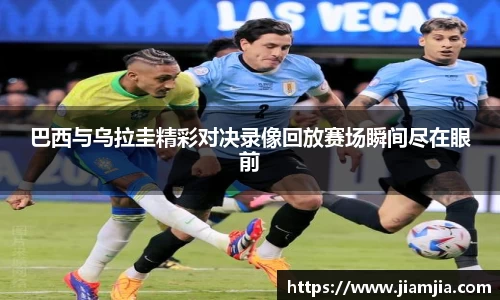 巴西与乌拉圭精彩对决录像回放赛场瞬间尽在眼前