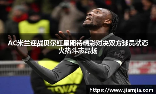 AC米兰迎战贝尔红星期待精彩对决双方球员状态火热斗志昂扬