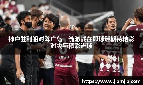 神户胜利船对阵广岛三箭激战在即球迷期待精彩对决与精彩进球